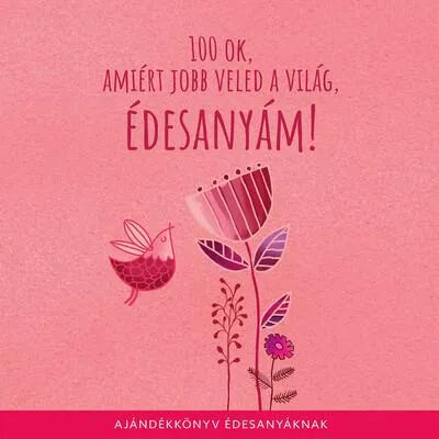 100 ok, amiért Jobb Veled a Világ Édesanyám - Ajándékkönyv édesanyáknak Vedd meg online