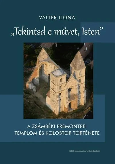 "Tekintsd e művet, Isten" - A zsámbéki premontrei templom és kolostor története Kedvezményes ár