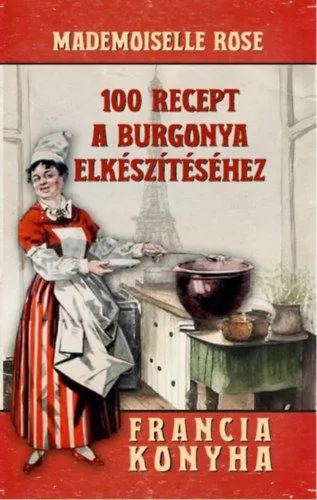100 recept a burgonya elkészítéséhez - Francia konyha Gyors szállítás