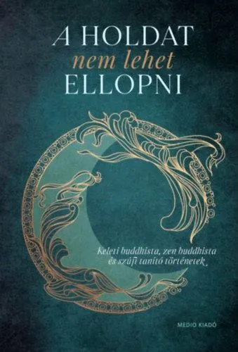 A Holdat nem lehet ellopni - Keleti buddhista, zen buddhista és szúfi tanító történetek Akciós ár