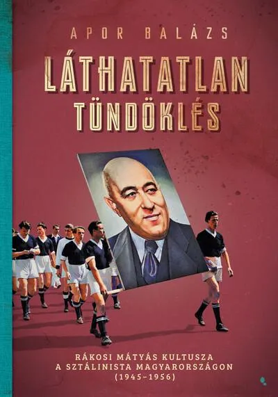 Legkelendőbb Láthatalan tündöklés - Rákosi Mátyás kultusza a sztálinista Magyarországon (1945-1956) - Modern magyar történelem