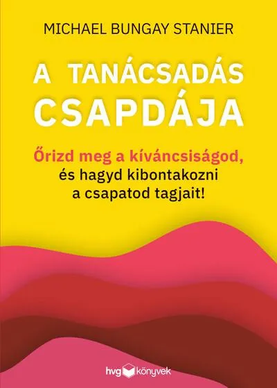 Legjobb ár A tanácsadás csapdája - Őrizd meg a kíváncsiságod, és hagyd kibontakozni a csapatod tagjait!