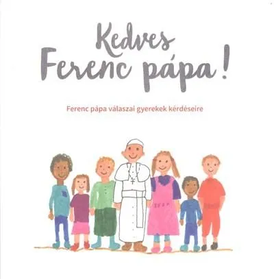 Azonnal elérhető Kedves Ferenc Pápa! /Ferenc Pápa válaszai gyerekek kérdéseire
