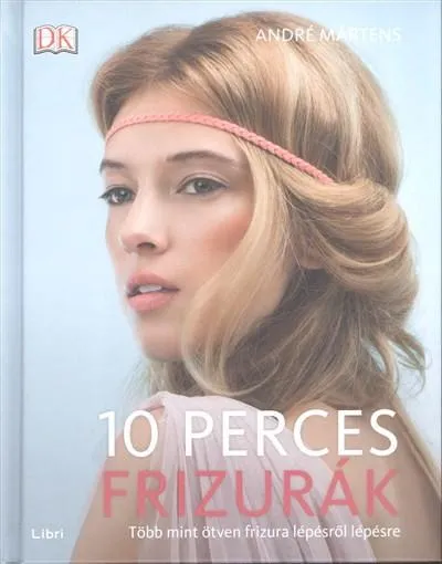 10 perces frizurák /Több mint ötven frizura lépésről lépésre Azonnal elérhető