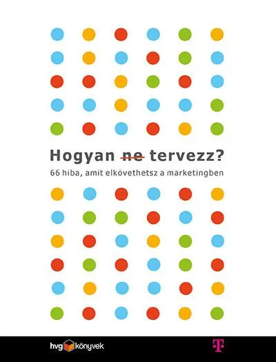 Rendeld meg most Hogyan (ne) tervezz? - 66 hiba, amit elkövethetsz a marketingben
