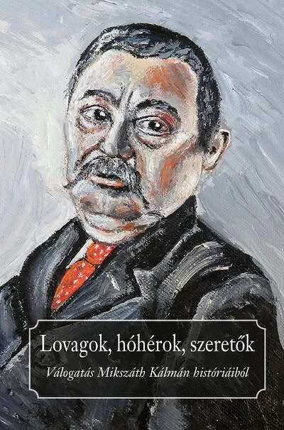 Lovagok, hóhérok, szeretők - Válogatás Mikszáth Kálmán históriából Vásárlói kedvenc