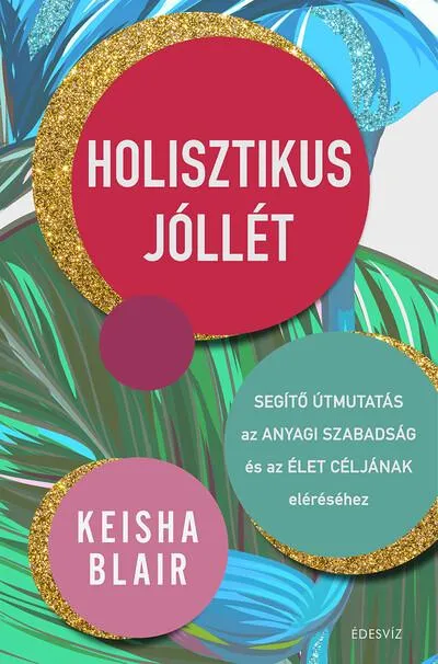 Újdonság Holisztikus jóllét - Segítő útmutatás az anyagi szabadság és az élet céljának eléréséhez