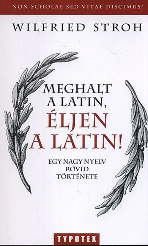 Meghalt a latin, éljen a latin! - Egy nagy nyelv rövid története - Egy nagy nyelv rövid története Legkelendőbb