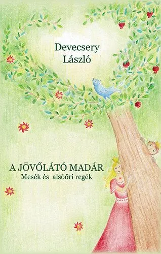Ajánlat A jövőlátó madár - Mesék és alsóőri regék - Mesék és alsóőri regék