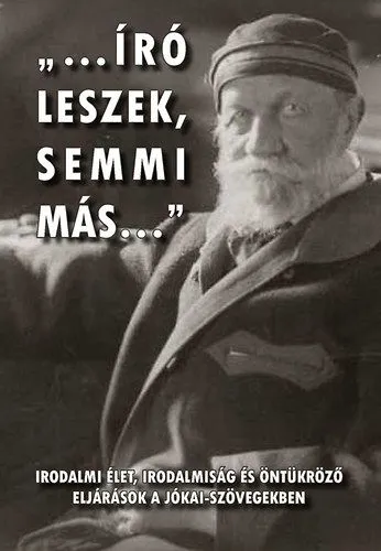 "...író leszek, semmi más..." - Irodalmi élet, irodalmiság és öntükröző eljárások a Jókai-szövegekben Gyors szállítás