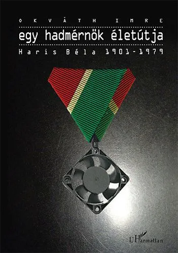 Egy hadmérnök életútja - Haris Béla 1901-1979 Gyors kiszállítás