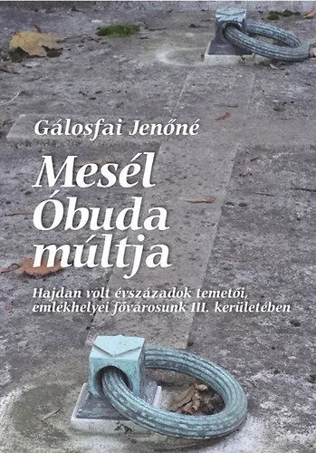 Mesél Óbuda múltja - Hajdan volt évszázadok temetői, emlékhelyei fővárosunk III. kerületében Utolsó esély