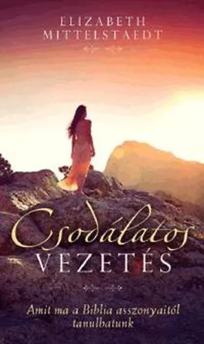 Csodálatos vezetés - Amit ma a Biblia asszonyaitól tanulhatunk Nézd meg most