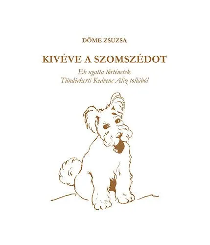 Kivéve a szomszédot - Eb ugatta történetek Tündérkerti Kedvenc Aliz tollából Kihagyhatatlan ajánlat