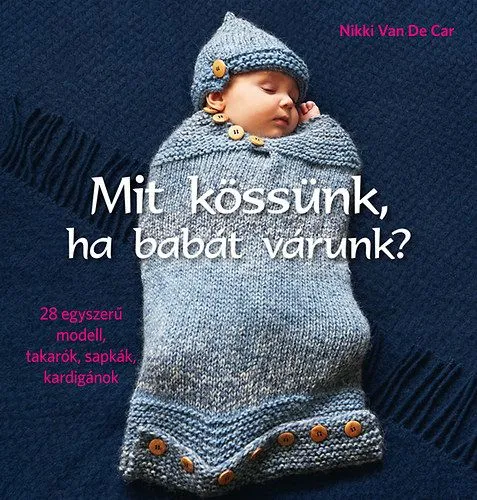 Expressz kézbesítés Mit kössünk, ha babát várunk? - 28 egyszerű modell, takarók, sapkák, kardigánok