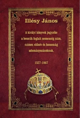 A királyi könyvek jegyzéke a bennük foglalt nemesség czim, czimer, előnév és honosság adományozásoknak - 1527-1867 Szezonális akció