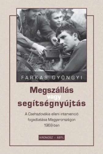 Megszállás vagy segítségnyújtás - A Csehszlovákia elleni intervenció fogadtatása Magyarországon 1968-ban Újdonság
