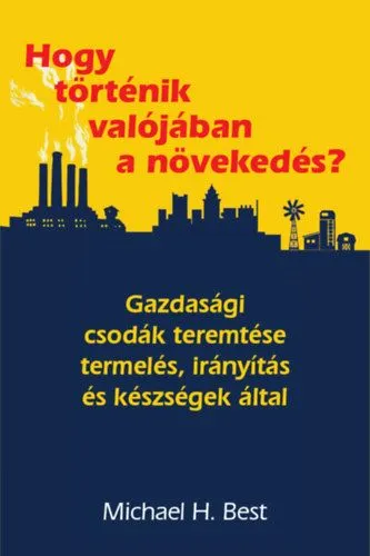 Olcsóbb Hogy történik valójában a növekedés? - Gazdasági csodák teremtése termelés, irányítás és készségek által