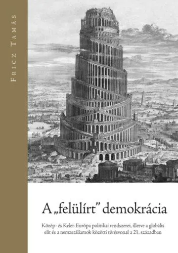 Újdonság A "felülírt" demokrácia - Közép- és Kelet-Európa politikai rendszerei, illetve a globális elit és a nemzetállamok közötti törésvonal a 21. században
