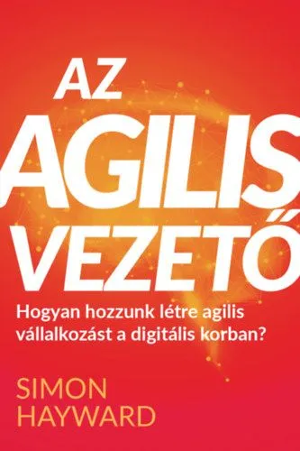 Az agilis vezető - Hogyan hozzunk létre agilis vállalkozást a digitális korban? Korlátozott ajánlat