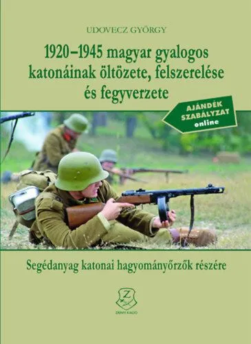 1920-1945 magyar gyalogos katonáinak öltözete, felszerelése és fegyverzete - Segédanyag katonai hagyományőrzők részére Kiárusítás