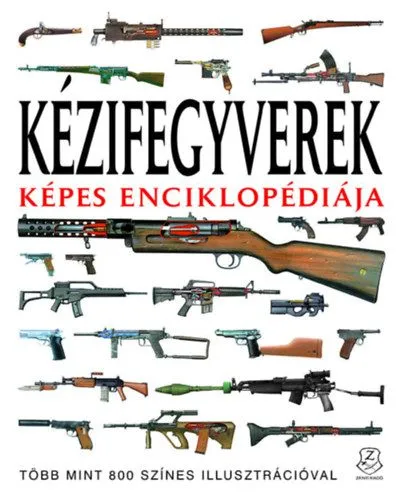 Kézifegyverek képes enciklopédiája - Több mint 800 színes illusztrációval Biztonságos fizetés