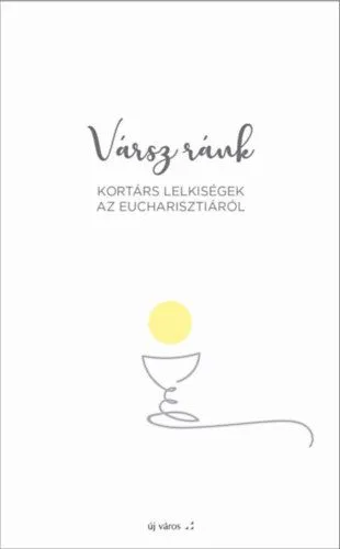 Utolsó esély Vársz ránk - Kortárs lelkiségek az Eucharisztiáról