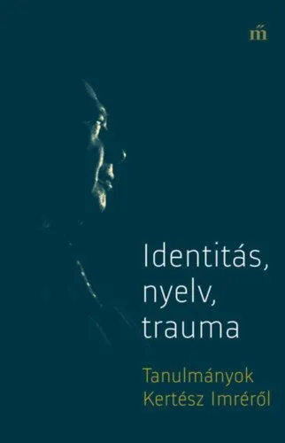 Kihagyhatatlan ajánlat Identitás, nyelv, trauma - Tanulmányok Kertész Imréről