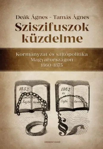 Csak ma Sziszifuszok küzdelme - Kormányzat és sajtópolitika Magyarországon 1860-1875