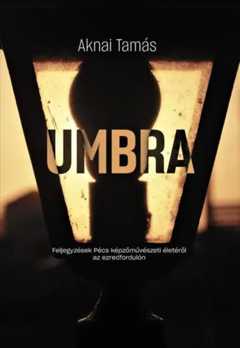 Umbra - Feljegyzések Pécs képzőművészeti életéről az ezredfordulón Vedd meg most