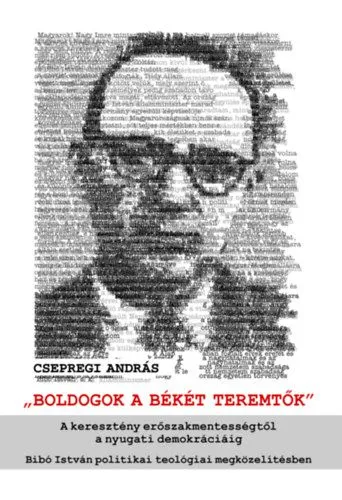 Expressz kézbesítés Boldogok a békét teremtők - A keresztény erőszakmentességtől a nyugati demokráciáig – Bibó István politikai teológiai megközelítésben