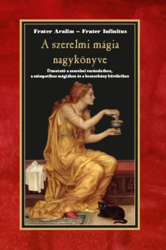 A szerelmi mágia nagykönyve - Útmutató a szerelmi varázslathoz, a szimpatikus mágiához és a boszorkány bűvölethez Kihagyhatatlan ajánlat