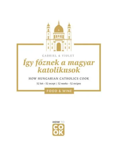 Így főznek a magyar katolikusok - How Hungarian Catholics Cook - 52 hét-52 recept - 52 weeks-52 recipes Bestseller