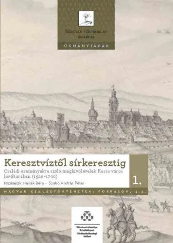 Azonnal elérhető Keresztvíztől sírkeresztig 1-2. - Családi eseményekre szóló meghívólevelek Kassa város levéltárában (1526-1700)