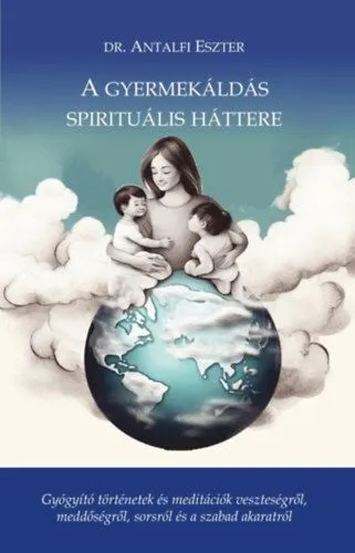 A gyermekáldás spirituális háttere - Gyógyító történetek és meditációk veszteségről, meddőségről, sorsról és szabad akaratról Expressz szállítás