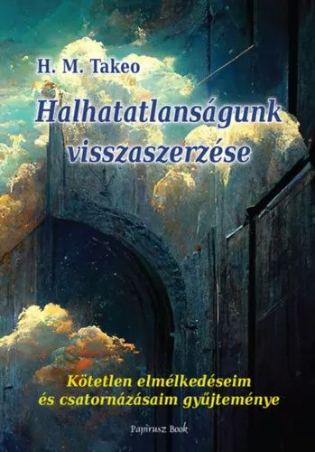 Akciós ár Halhatatlanságunk visszaszerzése - Kötetlen elmélkedéseim és csatornázásaim gyűjteménye