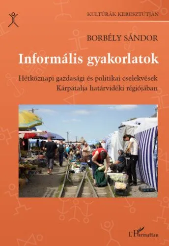 Azonnal elérhető Informális gyakorlatok - Hétköznapi gazdasági és politikai cselekvések Kárpátalja határvidéki régiójában