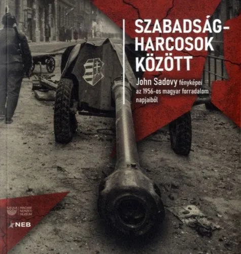 Rendeld meg most Szabadságharcosok között - John Sadovy fényképei az 1956-os magyar forradalom napjaiból