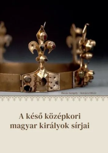 A késő középkori magyar királyok sírjai Korlátozott ajánlat