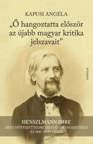 Végkiárusítás Ő hangoztatta először az újabb magyar kritika jelszavait - Henszlmann Imre mint művészetteoretikus és drámakritikus az 1840-es években
