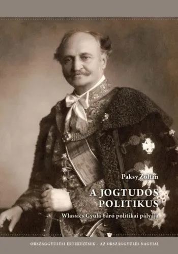 Csak ma A jogtudós politikus - Wlassics Gyula báró politikai pályája - Országgyűlési értekezések - Az országgyűlés nagyjai