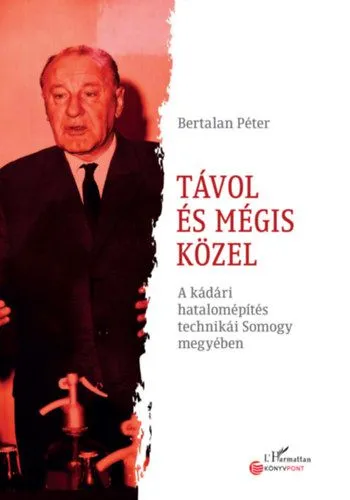 Akciós ár Távol és mégis közel - A kádári hatalomépítés technikái Somogy megyében