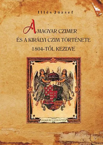 A magyar czimer és a királyi czim története 1804-től kezdve Olcsóbb